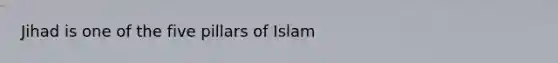 Jihad is one of the five pillars of Islam