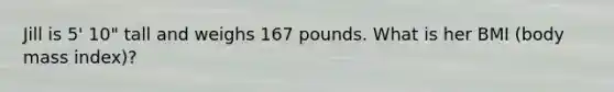 Jill is 5' 10" tall and weighs 167 pounds. What is her BMI (body mass index)?