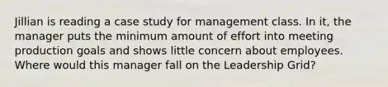 Jillian is reading a case study for management class. In it, the manager puts the minimum amount of effort into meeting production goals and shows little concern about employees. Where would this manager fall on the Leadership Grid?