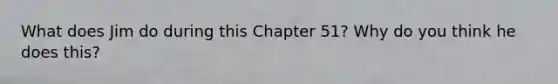 What does Jim do during this Chapter 51? Why do you think he does this?