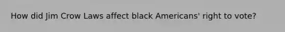 How did Jim Crow Laws affect black Americans' right to vote?