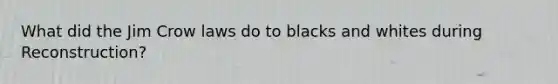 What did the Jim Crow laws do to blacks and whites during Reconstruction?