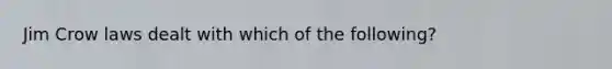 Jim Crow laws dealt with which of the following?