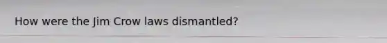 How were the Jim Crow laws dismantled?
