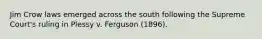 Jim Crow laws emerged across the south following the Supreme Court's ruling in Plessy v. Ferguson (1896).