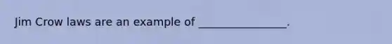 Jim Crow laws are an example of ________________.