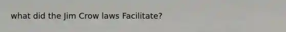 what did the Jim Crow laws Facilitate?