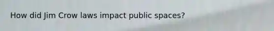How did Jim Crow laws impact public spaces?