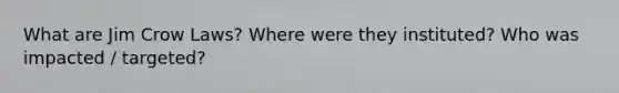 What are Jim Crow Laws? Where were they instituted? Who was impacted / targeted?