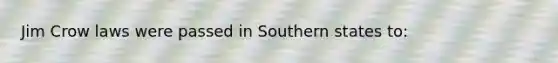 Jim Crow laws were passed in Southern states to: