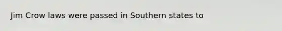 Jim Crow laws were passed in Southern states to