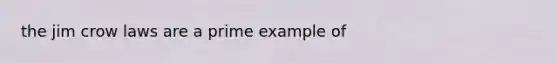 the jim crow laws are a prime example of