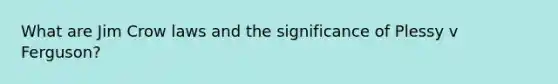 What are Jim Crow laws and the significance of Plessy v Ferguson?