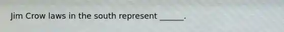 Jim Crow laws in the south represent ______.
