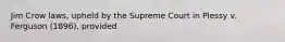 Jim Crow laws, upheld by the Supreme Court in Plessy v. Ferguson (1896), provided