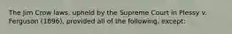 The Jim Crow laws, upheld by the Supreme Court in Plessy v. Ferguson (1896), provided all of the following, except: