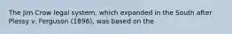 The Jim Crow legal system, which expanded in the South after Plessy v. Ferguson (1896), was based on the