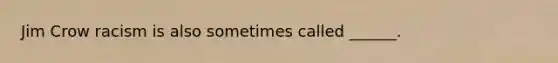 Jim Crow racism is also sometimes called ______.