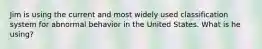 Jim is using the current and most widely used classification system for abnormal behavior in the United States. What is he using?