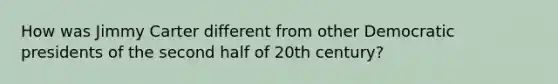 How was Jimmy Carter different from other Democratic presidents of the second half of 20th century?