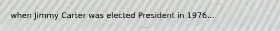 when Jimmy Carter was elected President in 1976...