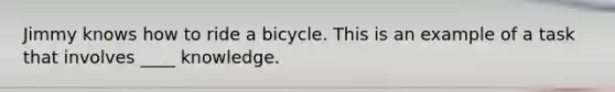 Jimmy knows how to ride a bicycle. This is an example of a task that involves ____ knowledge.