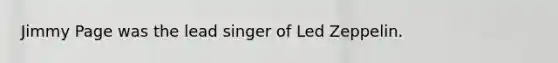 Jimmy Page was the lead singer of Led Zeppelin.
