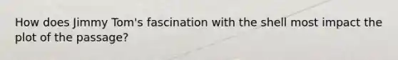 How does Jimmy Tom's fascination with the shell most impact the plot of the passage?