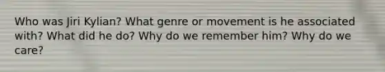 Who was Jiri Kylian? What genre or movement is he associated with? What did he do? Why do we remember him? Why do we care?