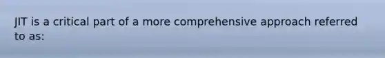 JIT is a critical part of a more comprehensive approach referred to as: