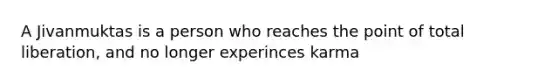 A Jivanmuktas is a person who reaches the point of total liberation, and no longer experinces karma