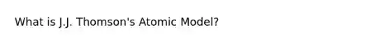 What is J.J. Thomson's Atomic Model?