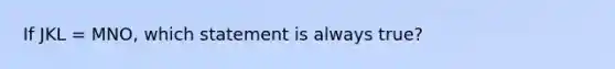 If JKL = MNO, which statement is always true?