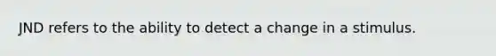 JND refers to the ability to detect a change in a stimulus.