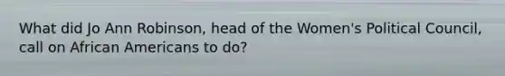 What did Jo Ann Robinson, head of the Women's Political Council, call on African Americans to do?