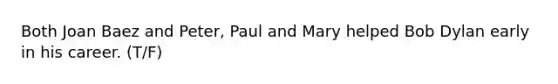 Both Joan Baez and Peter, Paul and Mary helped Bob Dylan early in his career. (T/F)