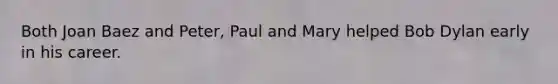 Both Joan Baez and Peter, Paul and Mary helped Bob Dylan early in his career.