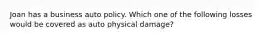 Joan has a business auto policy. Which one of the following losses would be covered as auto physical damage?