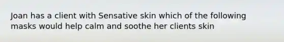 Joan has a client with Sensative skin which of the following masks would help calm and soothe her clients skin