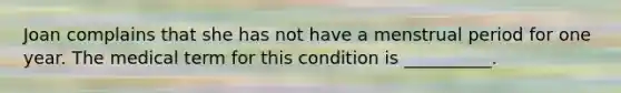 Joan complains that she has not have a menstrual period for one year. The medical term for this condition is __________.