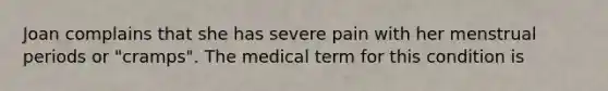 Joan complains that she has severe pain with her menstrual periods or "cramps". The medical term for this condition is