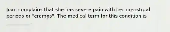 Joan complains that she has severe pain with her menstrual periods or "cramps". The medical term for this condition is __________.