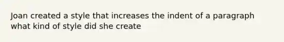 Joan created a style that increases the indent of a paragraph what kind of style did she create