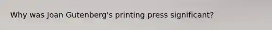 Why was Joan Gutenberg's printing press significant?