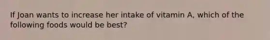 If Joan wants to increase her intake of vitamin A, which of the following foods would be best?