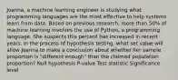 Joanna, a machine learning engineer is studying what programming languages are the most effective to help systems learn from data. Based on previous research, more than 50% of machine learning involves the use of Python, a programming language. She suspects this percent has increased in recent years. In the process of hypothesis testing, what set value will allow Joanna to make a conclusion about whether her sample proportion is "different enough" than the claimed population proportion? Null hypothesis P-value Test statistic Significance level