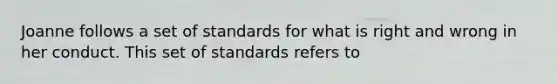 Joanne follows a set of standards for what is right and wrong in her conduct. This set of standards refers to