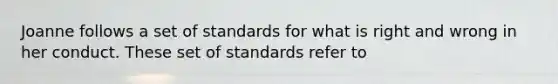 Joanne follows a set of standards for what is right and wrong in her conduct. These set of standards refer to