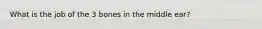 What is the job of the 3 bones in the middle ear?
