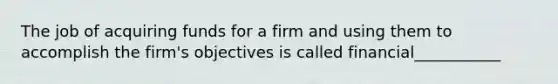 The job of acquiring funds for a firm and using them to accomplish the firm's objectives is called financial___________